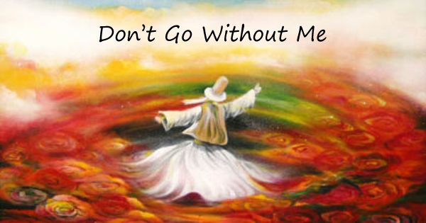Don't go without Me by Rumi